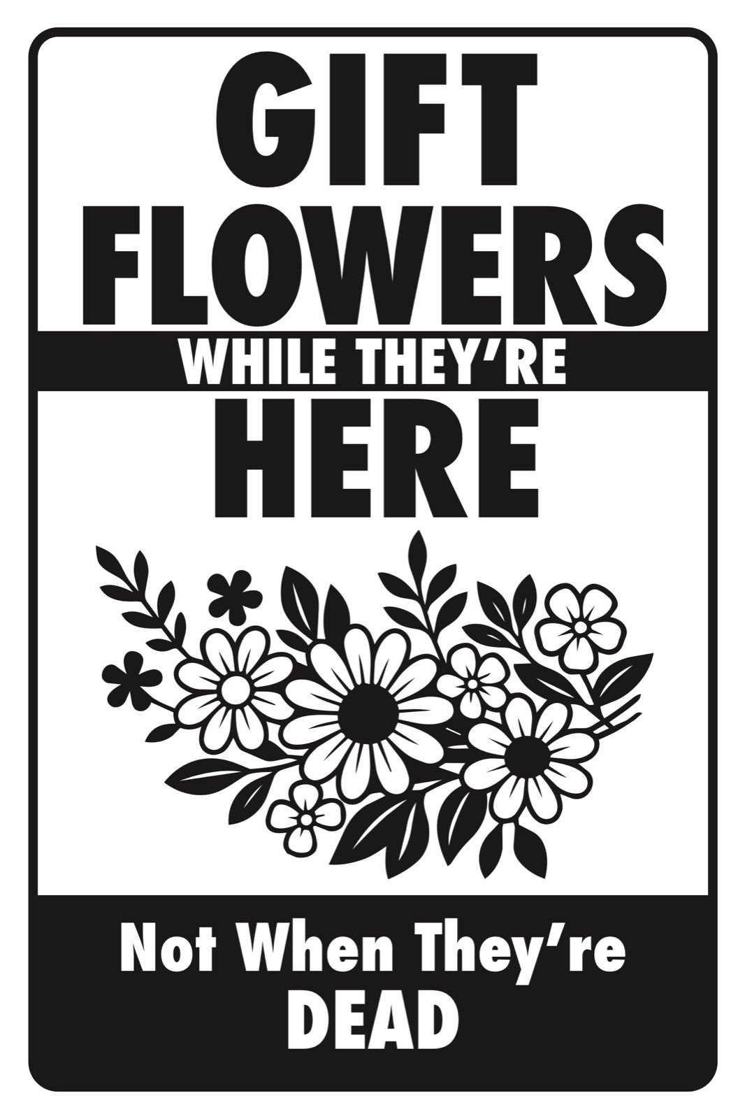 Gift Flowers While They're Here typographic sign